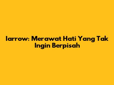 Iarrow: Merawat Hati Yang Tak Ingin Berpisah