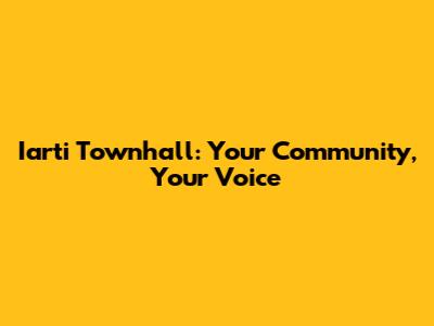 Iarti Townhall: Your Community, Your Voice