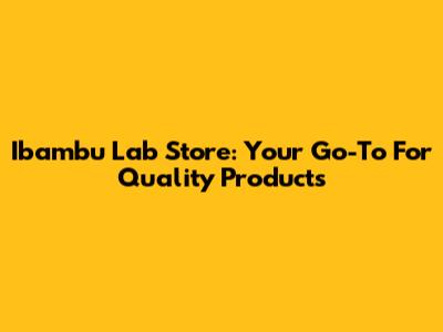 Ibambu Lab Store: Your Go-To For Quality Products