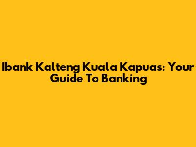 Ibank Kalteng Kuala Kapuas: Your Guide To Banking