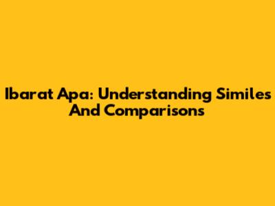 Ibarat Apa: Understanding Similes And Comparisons