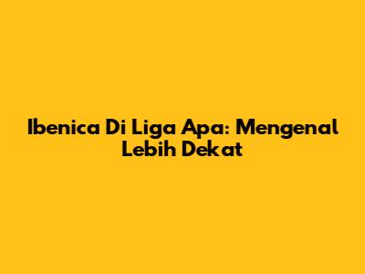 Ibenica Di Liga Apa: Mengenal Lebih Dekat
