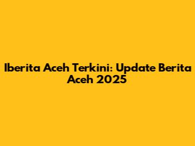 Iberita Aceh Terkini: Update Berita Aceh 2025