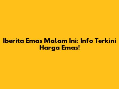 Iberita Emas Malam Ini: Info Terkini Harga Emas!