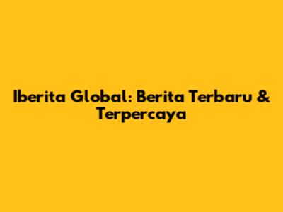 Iberita Global: Berita Terbaru & Terpercaya
