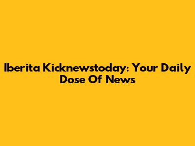 Iberita Kicknewstoday: Your Daily Dose Of News