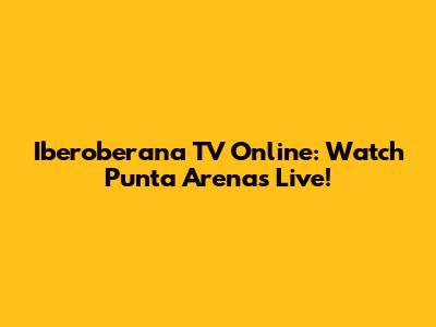 Iberoberana TV Online: Watch Punta Arenas Live!