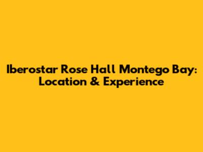 Iberostar Rose Hall Montego Bay: Location & Experience
