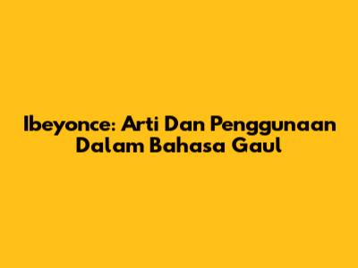 Ibeyonce: Arti Dan Penggunaan Dalam Bahasa Gaul