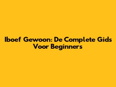 Iboef Gewoon: De Complete Gids Voor Beginners