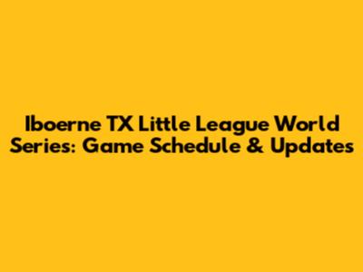 Iboerne TX Little League World Series: Game Schedule & Updates