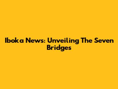 Iboka News: Unveiling The Seven Bridges