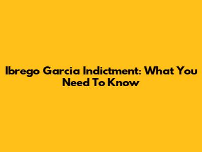 Ibrego Garcia Indictment: What You Need To Know