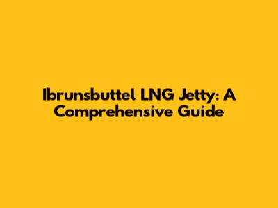 Ibrunsbuttel LNG Jetty: A Comprehensive Guide