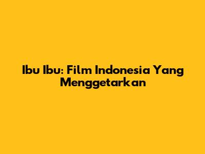 Ibu Ibu: Film Indonesia Yang Menggetarkan