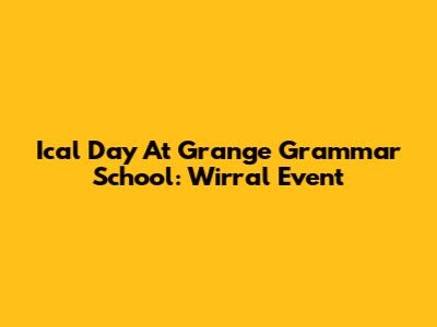 Ical Day At Grange Grammar School: Wirral Event