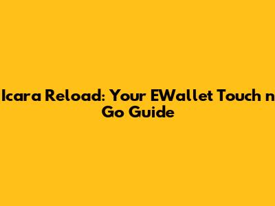 Icara Reload: Your EWallet Touch 'n Go Guide