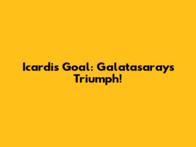 Icardi's Goal: Galatasaray's Triumph!