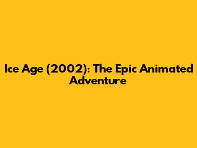 Ice Age (2002): The Epic Animated Adventure