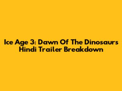 Ice Age 3: Dawn Of The Dinosaurs Hindi Trailer Breakdown