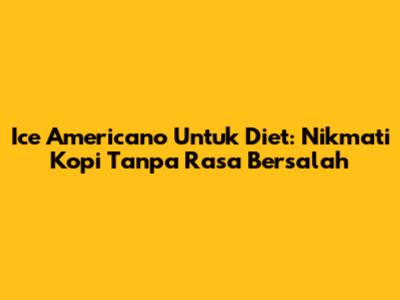 Ice Americano Untuk Diet: Nikmati Kopi Tanpa Rasa Bersalah