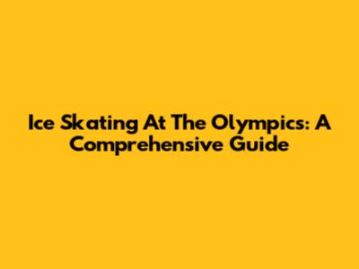 Ice Skating At The Olympics: A Comprehensive Guide