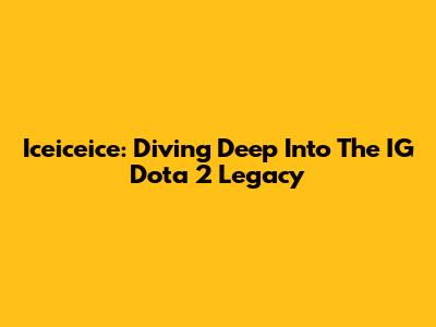 Iceiceice: Diving Deep Into The IG Dota 2 Legacy