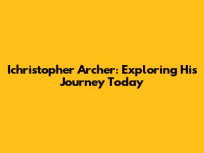 Ichristopher Archer: Exploring His Journey Today