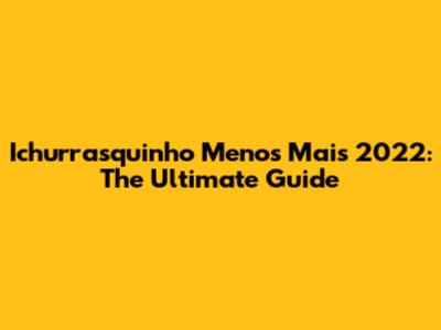 Ichurrasquinho Menos Mais 2022: The Ultimate Guide
