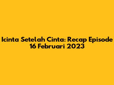 Icinta Setelah Cinta: Recap Episode 16 Februari 2023