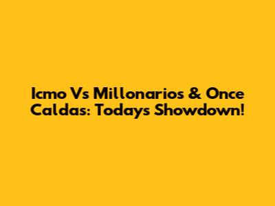 Icmo Vs Millonarios & Once Caldas: Today's Showdown!