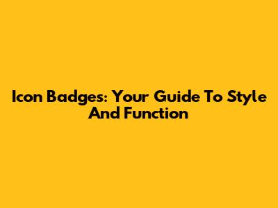 Icon Badges: Your Guide To Style And Function