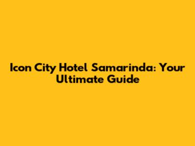 Icon City Hotel Samarinda: Your Ultimate Guide