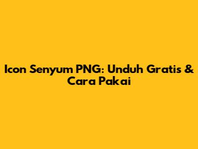 Icon Senyum PNG: Unduh Gratis & Cara Pakai