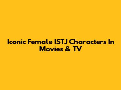 Iconic Female ISTJ Characters In Movies & TV