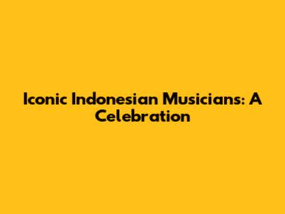 Iconic Indonesian Musicians: A Celebration