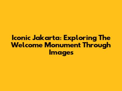 Iconic Jakarta: Exploring The Welcome Monument Through Images