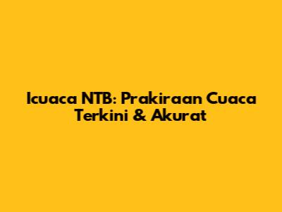 Icuaca NTB: Prakiraan Cuaca Terkini & Akurat