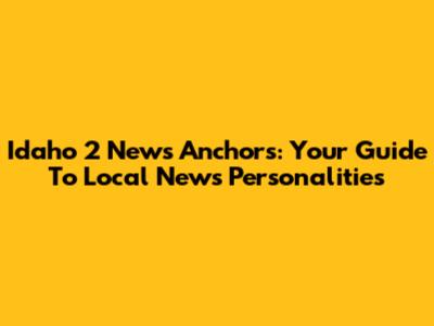 Idaho 2 News Anchors: Your Guide To Local News Personalities