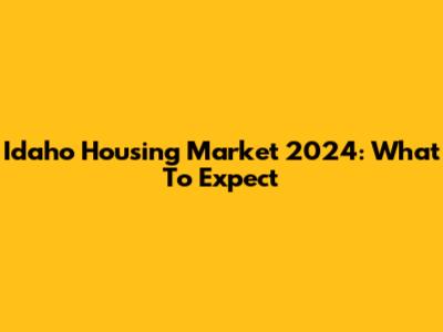 Idaho Housing Market 2024: What To Expect