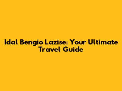 Idal Bengio Lazise: Your Ultimate Travel Guide