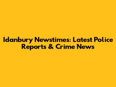 Idanbury Newstimes: Latest Police Reports & Crime News