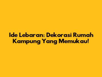 Ide Lebaran: Dekorasi Rumah Kampung Yang Memukau!