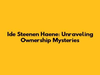 Ide Steenen Haene: Unraveling Ownership Mysteries