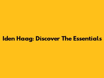 Iden Haag: Discover The Essentials