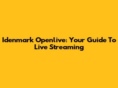 Idenmark Openlive: Your Guide To Live Streaming