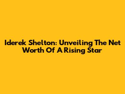 Iderek Shelton: Unveiling The Net Worth Of A Rising Star