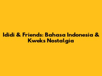 Ididi & Friends: Bahasa Indonesia & Kwek's Nostalgia
