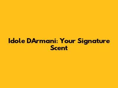 Idole D'Armani: Your Signature Scent