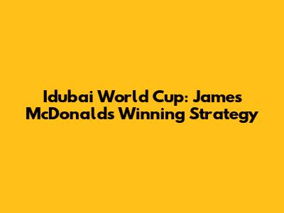 Idubai World Cup: James McDonald's Winning Strategy